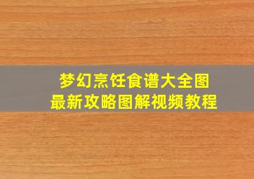 梦幻烹饪食谱大全图最新攻略图解视频教程