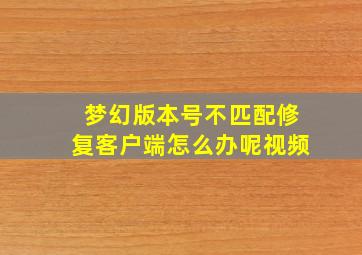 梦幻版本号不匹配修复客户端怎么办呢视频