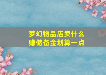 梦幻物品店卖什么赚储备金划算一点