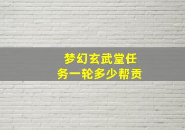 梦幻玄武堂任务一轮多少帮贡