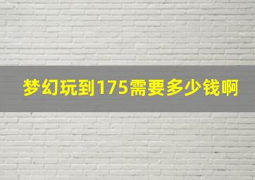 梦幻玩到175需要多少钱啊