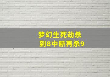 梦幻生死劫杀到8中断再杀9