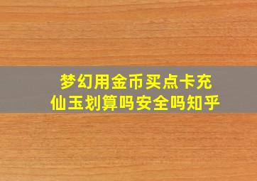 梦幻用金币买点卡充仙玉划算吗安全吗知乎