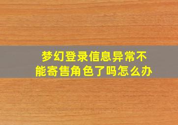 梦幻登录信息异常不能寄售角色了吗怎么办