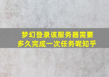 梦幻登录该服务器需要多久完成一次任务呢知乎