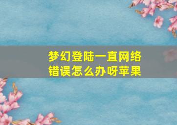 梦幻登陆一直网络错误怎么办呀苹果