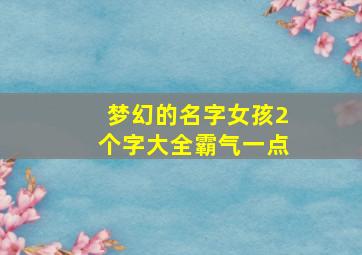 梦幻的名字女孩2个字大全霸气一点