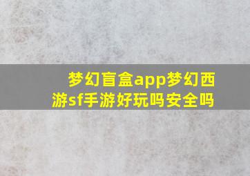 梦幻盲盒app梦幻西游sf手游好玩吗安全吗