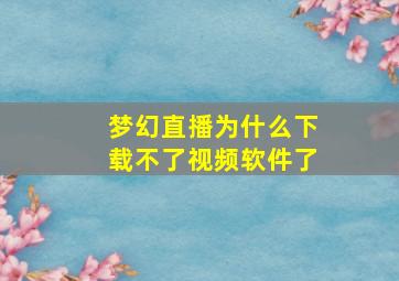 梦幻直播为什么下载不了视频软件了