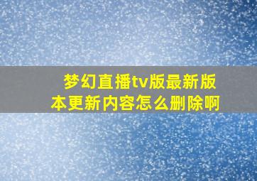 梦幻直播tv版最新版本更新内容怎么删除啊