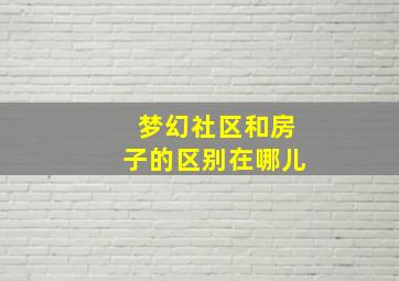 梦幻社区和房子的区别在哪儿