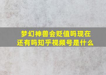 梦幻神兽会贬值吗现在还有吗知乎视频号是什么