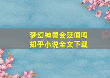 梦幻神兽会贬值吗知乎小说全文下载