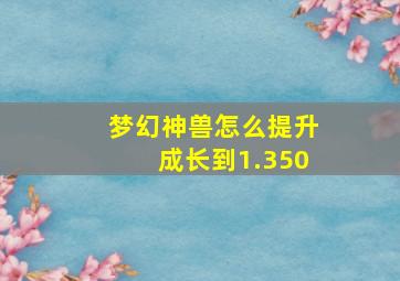 梦幻神兽怎么提升成长到1.350