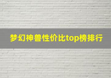 梦幻神兽性价比top榜排行