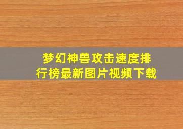 梦幻神兽攻击速度排行榜最新图片视频下载