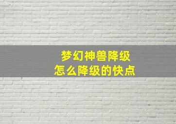 梦幻神兽降级怎么降级的快点