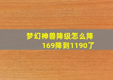 梦幻神兽降级怎么降169降到1190了