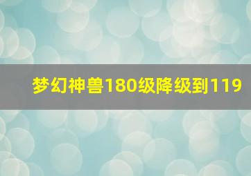 梦幻神兽180级降级到119