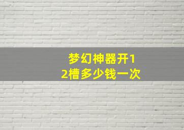 梦幻神器开12槽多少钱一次