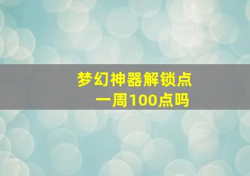 梦幻神器解锁点一周100点吗