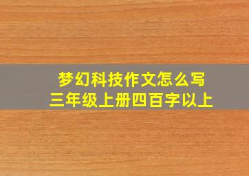 梦幻科技作文怎么写三年级上册四百字以上