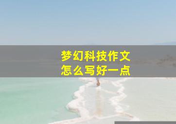 梦幻科技作文怎么写好一点