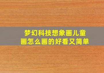 梦幻科技想象画儿童画怎么画的好看又简单