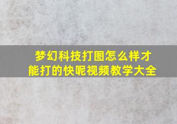 梦幻科技打图怎么样才能打的快呢视频教学大全