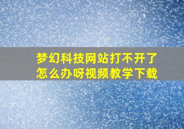 梦幻科技网站打不开了怎么办呀视频教学下载