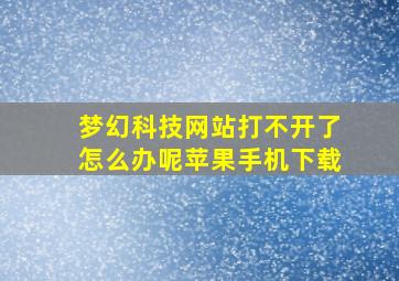 梦幻科技网站打不开了怎么办呢苹果手机下载