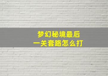 梦幻秘境最后一关套路怎么打