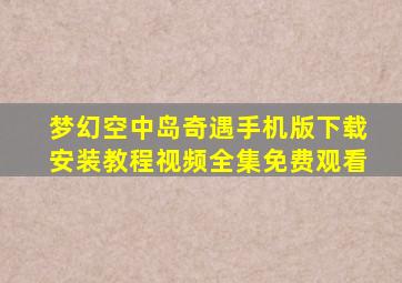 梦幻空中岛奇遇手机版下载安装教程视频全集免费观看