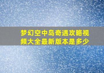 梦幻空中岛奇遇攻略视频大全最新版本是多少