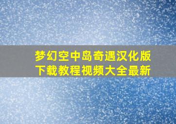 梦幻空中岛奇遇汉化版下载教程视频大全最新