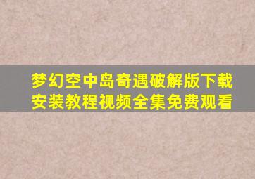 梦幻空中岛奇遇破解版下载安装教程视频全集免费观看