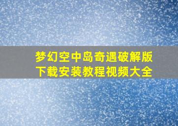 梦幻空中岛奇遇破解版下载安装教程视频大全