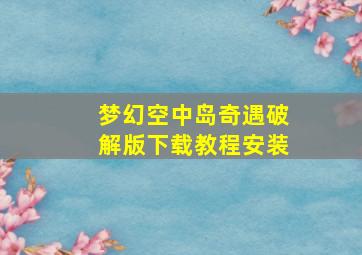 梦幻空中岛奇遇破解版下载教程安装