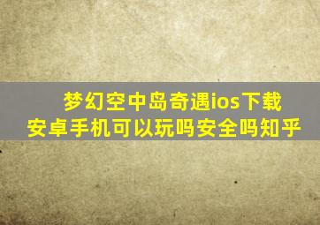 梦幻空中岛奇遇ios下载安卓手机可以玩吗安全吗知乎