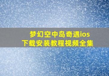 梦幻空中岛奇遇ios下载安装教程视频全集