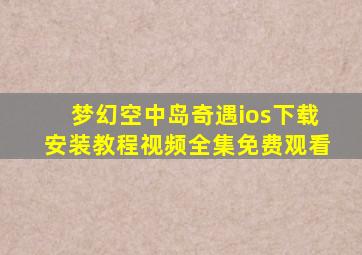 梦幻空中岛奇遇ios下载安装教程视频全集免费观看