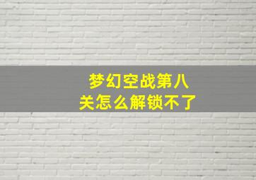 梦幻空战第八关怎么解锁不了