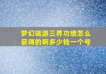 梦幻端游三界功绩怎么获得的啊多少钱一个号