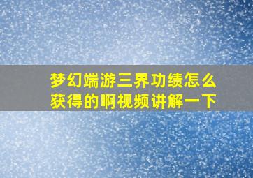 梦幻端游三界功绩怎么获得的啊视频讲解一下