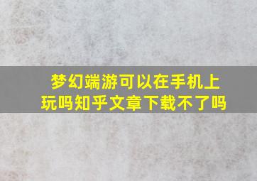 梦幻端游可以在手机上玩吗知乎文章下载不了吗