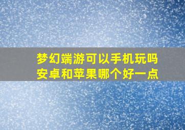 梦幻端游可以手机玩吗安卓和苹果哪个好一点