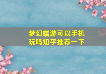 梦幻端游可以手机玩吗知乎推荐一下