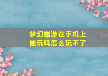 梦幻端游在手机上能玩吗怎么玩不了