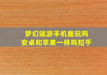 梦幻端游手机能玩吗安卓和苹果一样吗知乎