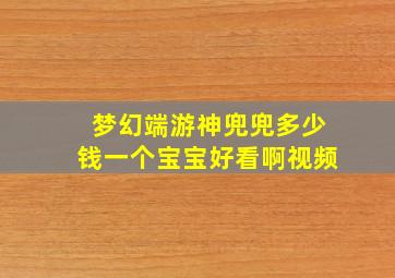 梦幻端游神兜兜多少钱一个宝宝好看啊视频